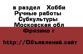  в раздел : Хобби. Ручные работы » Субкультуры . Московская обл.,Фрязино г.